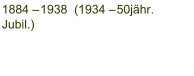 1884 – 1938  (1934 – 50jähr.  Jubil.)